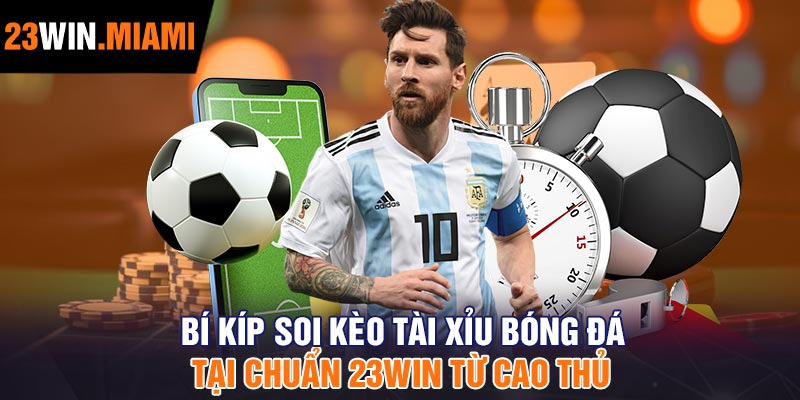 Bí kíp soi kèo tài xỉu bóng đá tại chuẩn 23Win từ cao thủ
